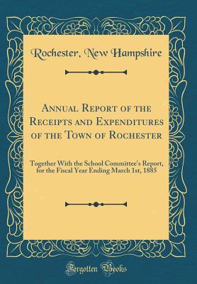 Full Download Annual Report of the Receipts and Expenditures of the Town of Rochester: Together with the School Committee's Report, for the Fiscal Year Ending March 1st, 1885 (Classic Reprint) - Rochester New Hampshire file in ePub