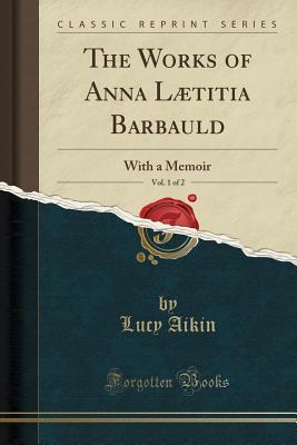 Download The Works of Anna L�titia Barbauld, Vol. 1 of 2: With a Memoir (Classic Reprint) - Lucy Aikin | PDF