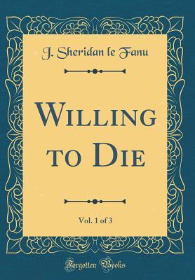 Full Download Willing to Die, Vol. 1 of 3 (Classic Reprint) - J. Sheridan Le Fanu | ePub