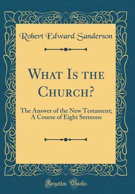 Download What Is the Church?: The Answer of the New Testament; A Course of Eight Sermons (Classic Reprint) - Robert Edward Sanderson | PDF