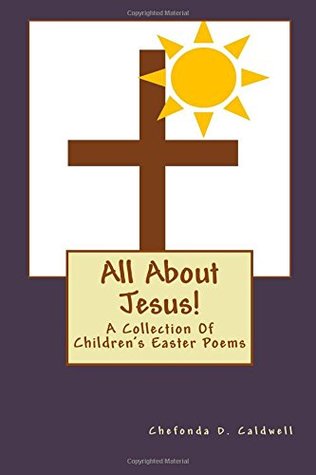 Download All About Jesus!: A Collection Of Children's Easter Poems - Mrs. Chefonda D. Caldwell file in PDF
