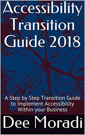 Read Online Accessibility Transition Guide 2018: A Step by Step Transition Guide to Implement Accessibility Within your Business - Dee Moradi file in ePub
