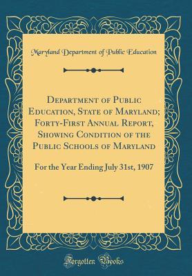 Full Download Department of Public Education, State of Maryland; Forty-First Annual Report, Showing Condition of the Public Schools of Maryland: For the Year Ending July 31st, 1907 (Classic Reprint) - Maryland Department of Public Education | ePub