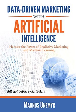 Read Data-Driven Marketing with Artificial Intelligence: Harness the Power of Predictive Marketing and Machine Learning - Magnus Unemyr | ePub