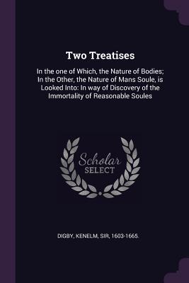 Read Two Treatises: In the One of Which, the Nature of Bodies; In the Other, the Nature of Mans Soule, Is Looked Into: In Way of Discovery of the Immortality of Reasonable Soules - Kenelm Digby | PDF