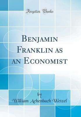 Download Benjamin Franklin as an Economist (Classic Reprint) - William Achenbach Wetzel file in ePub