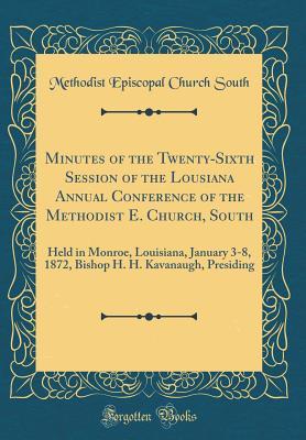 Read Online Minutes of the Twenty-Sixth Session of the Lousiana Annual Conference of the Methodist E. Church, South: Held in Monroe, Louisiana, January 3-8, 1872, Bishop H. H. Kavanaugh, Presiding (Classic Reprint) - Methodist Episcopal Church South file in PDF