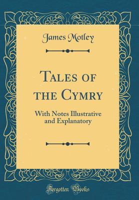 Read Tales of the Cymry: With Notes Illustrative and Explanatory (Classic Reprint) - James Motley file in PDF