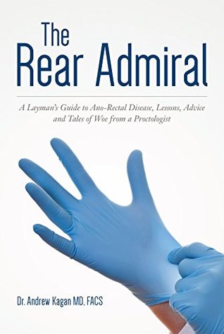 Read Online The Rear Admiral: A Layman's Guide to Anorectal Disease, Lessons, Advice, and Tales of Woe from a Proctologist - Dr. Andrew Kagan | PDF