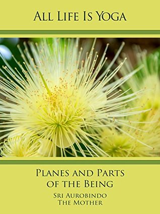Full Download All Life Is Yoga: Planes and Parts of the Being - Sri Aurobindo file in ePub