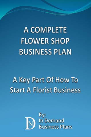 Full Download A Complete Flower Shop Business Plan: A Key Part Of How To Start A Florist Business - In Demand Business Plans | ePub