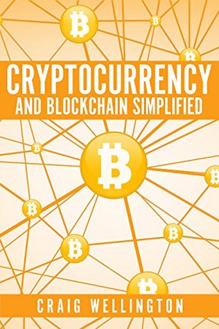 Read Online Cryptocurrency And Blockchain Simplified: A Beginner’s Step-by-Step Blueprint To Understanding The Technology Behind Bitcoin And Learning How To Safely Invest In Cryptocurrencies Without Confusion - Craig Wellington | PDF