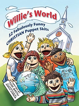 Read Online Willie’S World: 52 Fabulously Funny Christian Puppet Skits - Tom Smith | ePub