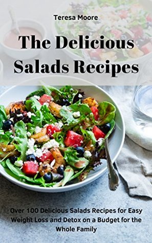 Download The Delicious Salads Recipes: Over 100 Delicious Salads Recipes for Easy Weight Loss and Detox on a Budget for the Whole Family (Quick and Easy Natural Food Book 78) - Teresa Moore file in ePub