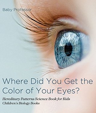 Full Download Where Did You Get the Color of Your Eyes? - Hereditary Patterns Science Book for Kids   Children's Biology Books - Baby Professor file in ePub