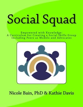Download Social Squad: Empowered with Knowledge: A Curriculum for Creating a Social Skill Group Including Peers as Models and Advocates - Nicole Marie Bain | ePub
