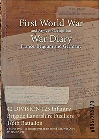 Read Online 42 Division 125 Infantry Brigade Lancashire Fusiliers 1/6th Battalion: 1 March 1917 - 11 January 1918 (First World War, War Diary, Wo95/2654/3) - British War Office file in ePub