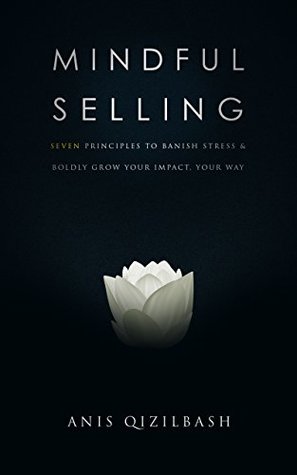 Read Online Mindful Selling: Seven Principles To Banish Stress and Boldly Grow Your Impact, Your Way - Anis Qizilbash file in PDF