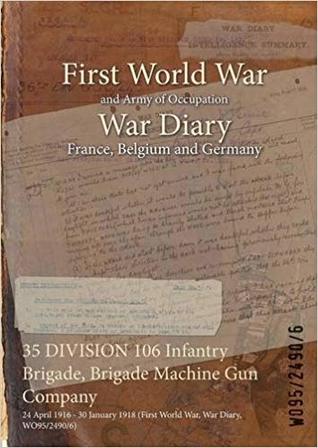 Download 35 Division 106 Infantry Brigade, Brigade Machine Gun Company: 24 April 1916 - 30 January 1918 (First World War, War Diary, Wo95/2490/6) - British War Office | ePub