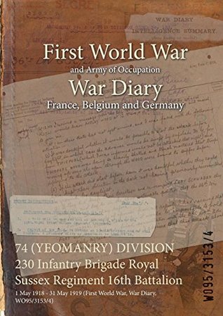 Download 74 (Yeomanry) Division 230 Infantry Brigade Royal Sussex Regiment 16th Battalion: 1 May 1918 - 31 May 1919 (First World War, War Diary, Wo95/3153/4) - British War Office | ePub