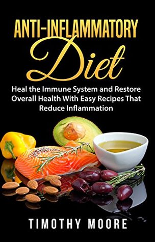 Full Download Anti-Inflammatory Diet: Heal the Immune System and Restore Overall Health With Easy Recipes That Reduce Inflammation - Timothy Moore | PDF