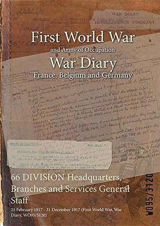 Read Online 66 Division Headquarters, Branches and Services General Staff: 25 February 1917 - 31 December 1917 (First World War, War Diary, Wo95/3120) - British War Office file in PDF