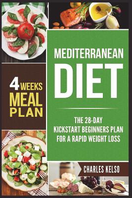 Read Mediterranean Diet: The 28-Day Kickstart Beginners Plan for a Rapid Weight Loss (4 Weeks Meal Plan) - Charles Kelso | PDF