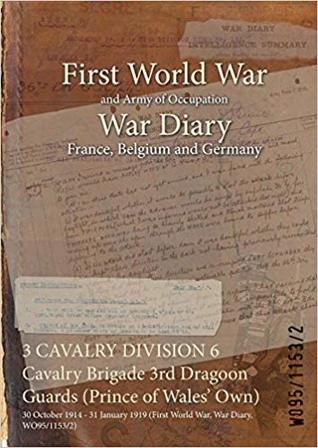 Full Download 3 Cavalry Division 6 Cavalry Brigade 3rd Dragoon Guards (Prince of Wales' Own): 30 October 1914 - 31 January 1919 (First World War, War Diary, Wo95/1153/2) - British War Office file in PDF