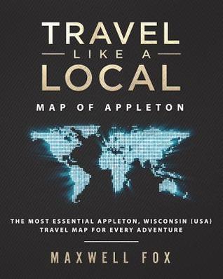 Full Download Travel Like a Local - Map of Appleton: The Most Essential Appleton (Wisconsin) Travel Map for Every Adventure - Maxwell Fox | PDF