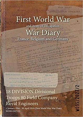 Read Online 18 Division Divisional Troops 80 Field Company Royal Engineers: 1 January 1916 - 30 April 1919 (First World War, War Diary, Wo95/2027/2) - British War Office | ePub
