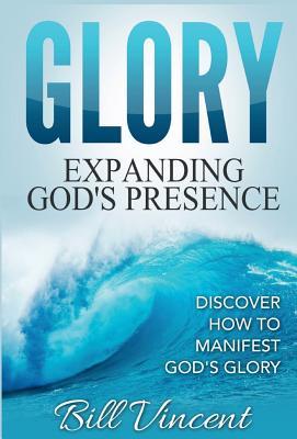 Read Online Glory: Expanding God's Presence: Discover How to Manifest God's Glory - Bill Vincent file in ePub