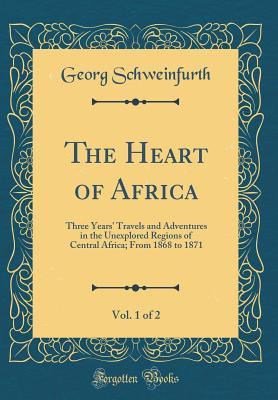 Download The Heart of Africa, Vol. 1 of 2: Three Years' Travels and Adventures in the Unexplored Regions of Central Africa; From 1868 to 1871 (Classic Reprint) - Georg Schweinfurth | PDF
