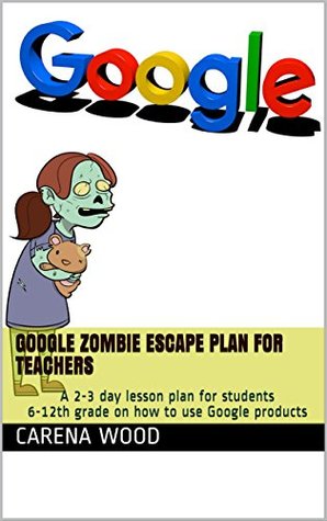 Download Google Zombie Escape Plan For Teachers : A 2-3 day lesson plan for students 6-12th grade on how to use Google products - Carena Wood | ePub