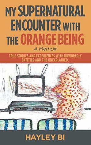 Full Download My Supernatural Encounter with the Orange Being: True Stories and Experiences with Unworldly Entities and the Unexplained. - Dior Lau | ePub