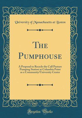 Download The Pumphouse: A Proposal to Recycle the Calf Pasture Pumping Station at Columbia Point as a Community/University Center (Classic Reprint) - University of Massachusetts at Boston | PDF
