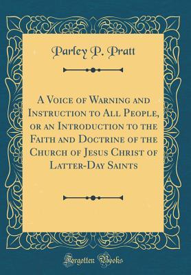 Full Download A Voice of Warning and Instruction to All People, or an Introduction to the Faith and Doctrine of the Church of Jesus Christ of Latter-Day Saints (Classic Reprint) - Parley P. Pratt file in ePub