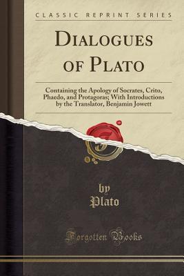 Read Online Dialogues of Plato: Containing the Apology of Socrates, Crito, Phaedo, and Protagoras; With Introductions by the Translator, Benjamin Jowett - Plato file in ePub
