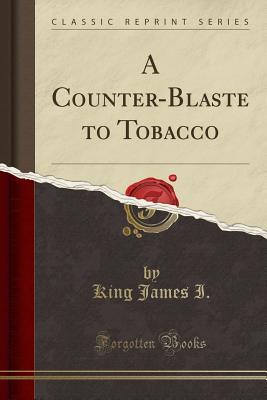 Read A Counter-Blaste to Tobacco (Classic Reprint) - King James I file in PDF