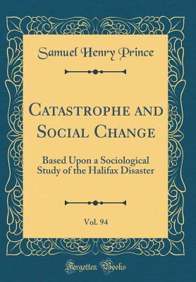 Full Download Catastrophe and Social Change, Vol. 94: Based Upon a Sociological Study of the Halifax Disaster (Classic Reprint) - Samuel Henry Prince | ePub