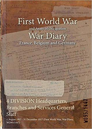 Full Download 4 Division Headquarters, Branches and Services General Staff: 1 August 1917 - 31 December 1917 (First World War, War Diary, Wo95/1447) - British War Office | ePub
