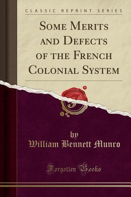 Read Some Merits and Defects of the French Colonial System (Classic Reprint) - William Bennett Munro | ePub