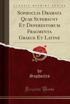 Read Sophoclis Dramata Quae Supersunt Et Deperditorum Fragmenta Graece Et Latine (Classic Reprint) - Sophocles Sophocles | PDF