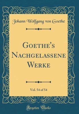 Full Download Goethe's Nachgelassene Werke, Vol. 54 of 54 (Classic Reprint) - Johann Wolfgang von Goethe | PDF