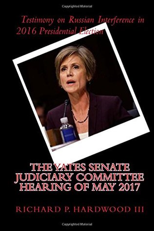 Download The YATES Senate Judiciary Committee Hearing of May 2017: Testimony on Russian Interference in 2016 Presidential Election - Richard P Hardwood III | ePub