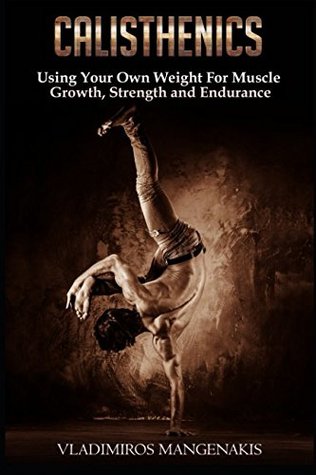 Read Online Calisthenics: Using Your Own Weight For Muscle Growth, Strength and Endurance - Vladimiros Mangenakis | ePub
