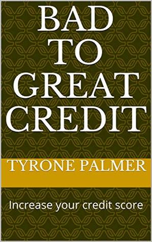 Read Online Bad to Great Credit: Increase your credit score - Tyrone Palmer | ePub