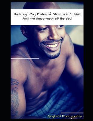 Read Online His Rough Mug Tastes of Streetside Stubble Amid the Smoothness of the Soul - Gaylord Fancypants file in PDF