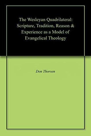 Full Download The Wesleyan Quadrilateral: Scripture, Tradition, Reason & Experience as a Model of Evangelical Theology - Donald A.D. Thorsen file in ePub