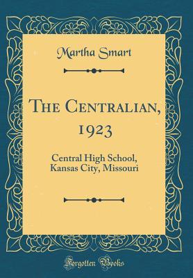 Full Download The Centralian, 1923: Central High School, Kansas City, Missouri (Classic Reprint) - Martha Smart | PDF