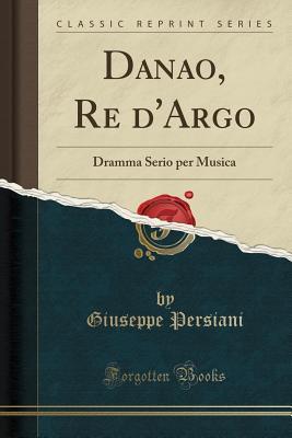 Read Danao, Re d'Argo: Dramma Serio Per Musica (Classic Reprint) - Giuseppe Persiani file in ePub